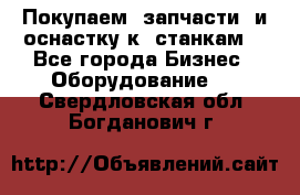 Покупаем  запчасти  и оснастку к  станкам. - Все города Бизнес » Оборудование   . Свердловская обл.,Богданович г.